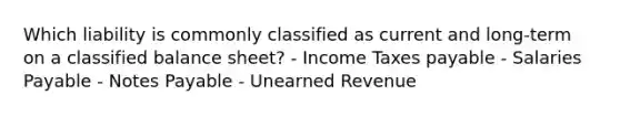 Which liability is commonly classified as current and long-term on a classified balance sheet? - Income Taxes payable - Salaries Payable - Notes Payable - Unearned Revenue