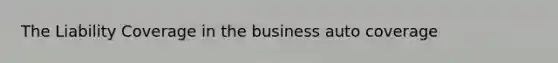 The Liability Coverage in the business auto coverage