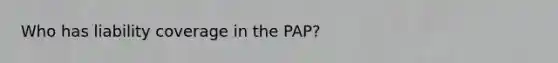 Who has liability coverage in the PAP?