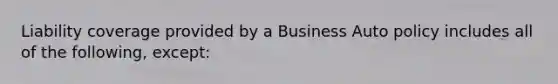 Liability coverage provided by a Business Auto policy includes all of the following, except: