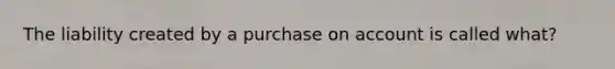 The liability created by a purchase on account is called what?