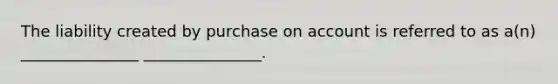 The liability created by purchase on account is referred to as a(n) _______________ _______________.