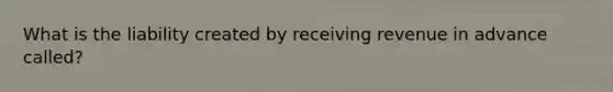 What is the liability created by receiving revenue in advance called?