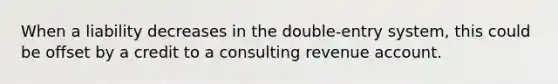 When a liability decreases in the double-entry system, this could be offset by a credit to a consulting revenue account.