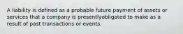 A liability is defined as a probable future payment of assets or services that a company is presentlyobligated to make as a result of past transactions or events.