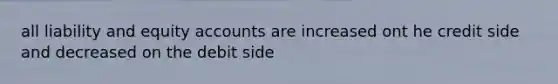 all liability and equity accounts are increased ont he credit side and decreased on the debit side