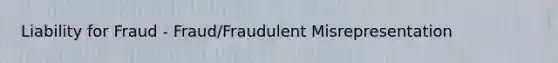 Liability for Fraud - Fraud/Fraudulent Misrepresentation