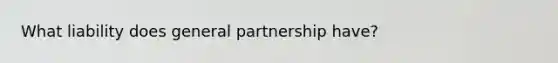 What liability does general partnership have?