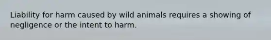 Liability for harm caused by wild animals requires a showing of negligence or the intent to harm.