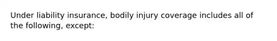 Under liability insurance, bodily injury coverage includes all of the following, except: