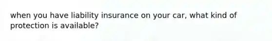 when you have liability insurance on your car, what kind of protection is available?