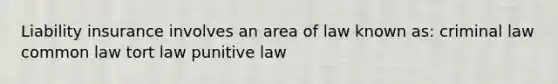 Liability insurance involves an area of law known as: criminal law common law tort law punitive law