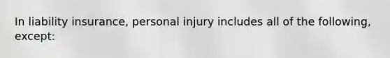 In liability insurance, personal injury includes all of the following, except: