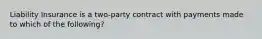 Liability Insurance is a two-party contract with payments made to which of the following?