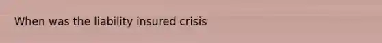 When was the liability insured crisis