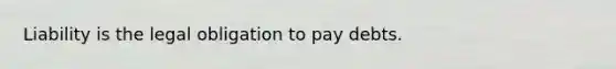 Liability is the legal obligation to pay debts.