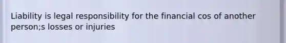 Liability is legal responsibility for the financial cos of another person;s losses or injuries