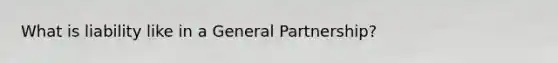 What is liability like in a General Partnership?