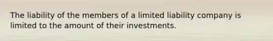 The liability of the members of a limited liability company is limited to the amount of their investments.