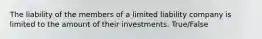 The liability of the members of a limited liability company is limited to the amount of their investments. True/False