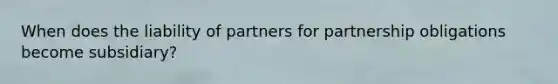 When does the liability of partners for partnership obligations become subsidiary?