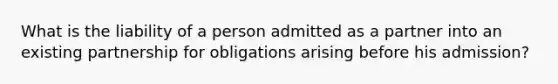 What is the liability of a person admitted as a partner into an existing partnership for obligations arising before his admission?