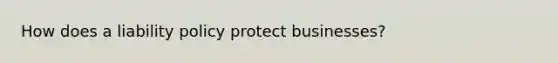 How does a liability policy protect businesses?
