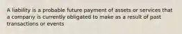 A liability is a probable future payment of assets or services that a company is currently obligated to make as a result of past transactions or events