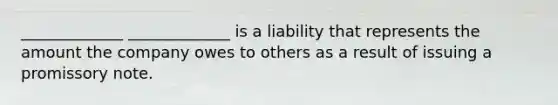 _____________ _____________ is a liability that represents the amount the company owes to others as a result of issuing a promissory note.