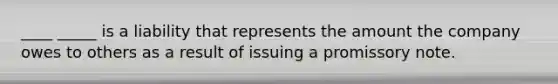 ____ _____ is a liability that represents the amount the company owes to others as a result of issuing a promissory note.