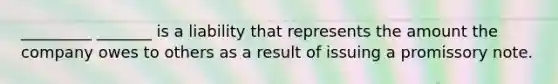 _________ _______ is a liability that represents the amount the company owes to others as a result of issuing a promissory note.