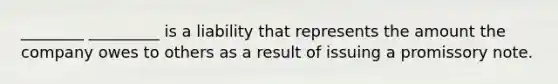 ________ _________ is a liability that represents the amount the company owes to others as a result of issuing a promissory note.