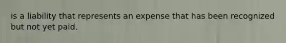 is a liability that represents an expense that has been recognized but not yet paid.