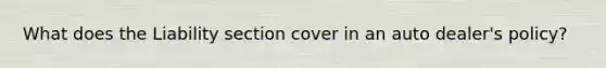 What does the Liability section cover in an auto dealer's policy?