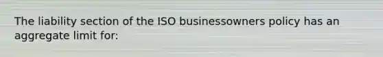 The liability section of the ISO businessowners policy has an aggregate limit for: