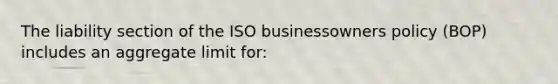 The liability section of the ISO businessowners policy (BOP) includes an aggregate limit for: