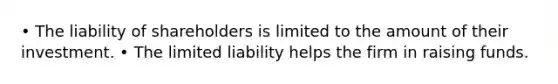 • The liability of shareholders is limited to the amount of their investment. • The limited liability helps the firm in raising funds.