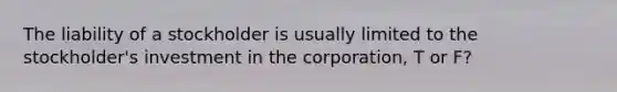 The liability of a stockholder is usually limited to the stockholder's investment in the corporation, T or F?