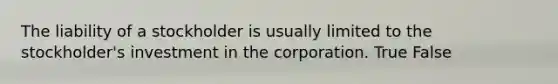 The liability of a stockholder is usually limited to the stockholder's investment in the corporation. True False