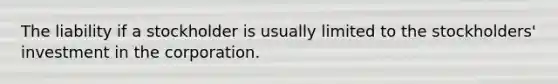 The liability if a stockholder is usually limited to the stockholders' investment in the corporation.