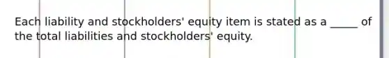 Each liability and stockholders' equity item is stated as a _____ of the total liabilities and stockholders' equity.