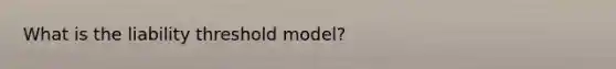 What is the liability threshold model?