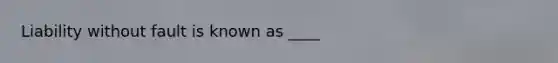 Liability without fault is known as ____