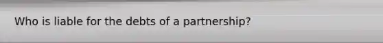 Who is liable for the debts of a partnership?