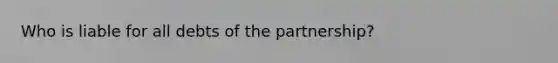 Who is liable for all debts of the partnership?