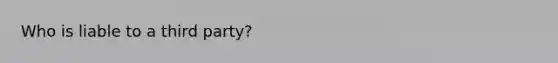 Who is liable to a third party?