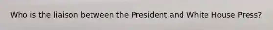 Who is the liaison between the President and White House Press?