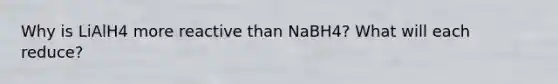 Why is LiAlH4 more reactive than NaBH4? What will each reduce?