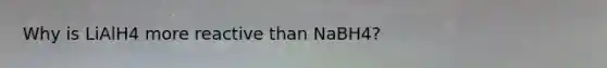 Why is LiAlH4 more reactive than NaBH4?