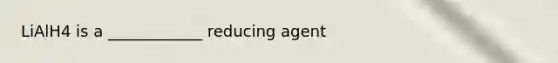 LiAlH4 is a ____________ reducing agent